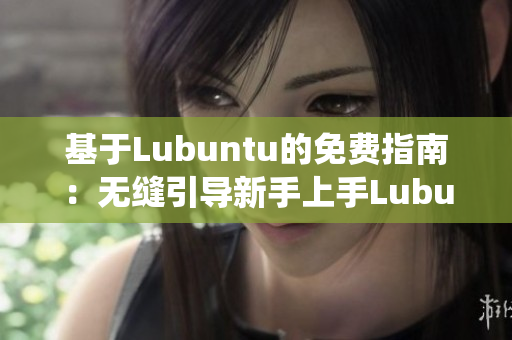 基于Lubuntu的免費指南：無縫引導新手上手Lubuntu系統(tǒng)