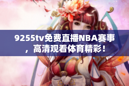 9255tv免費(fèi)直播NBA賽事，高清觀看體育精彩！