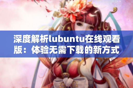 深度解析lubuntu在線觀看版：體驗(yàn)無(wú)需下載的新方式