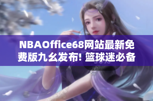 NBAOffice68網(wǎng)站最新免費(fèi)版九幺發(fā)布! 籃球迷必備平臺(tái)重磅推出！