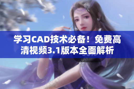 學(xué)習(xí)CAD技術(shù)必備！免費(fèi)高清視頻3.1版本全面解析