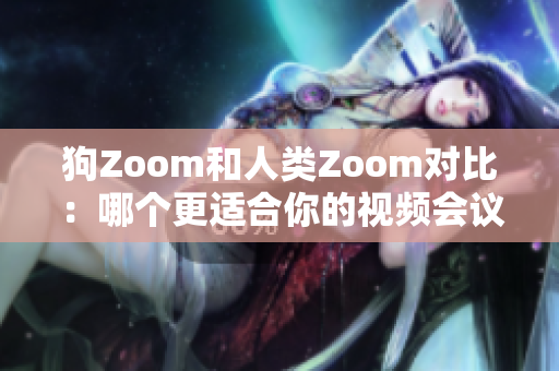 狗Zoom和人類Zoom對(duì)比：哪個(gè)更適合你的視頻會(huì)議需求？