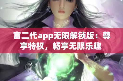 富二代app無限解鎖版：尊享特權，暢享無限樂趣 