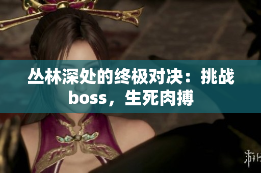 叢林深處的終極對決：挑戰(zhàn)boss，生死肉搏