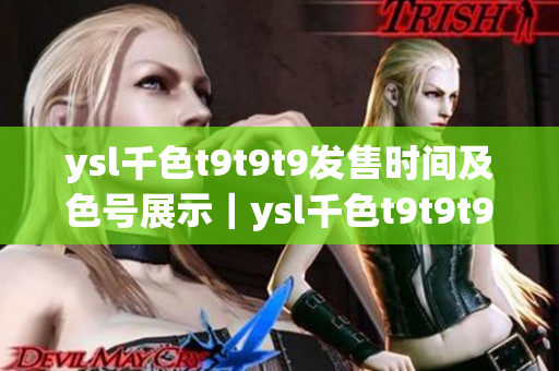 ysl千色t9t9t9發(fā)售時間及色號展示｜ysl千色t9t9t9色卡及試色分享