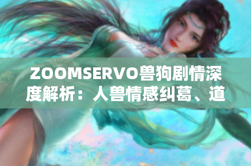 ZOOMSERVO獸狗劇情深度解析：人獸情感糾葛、道德困境與成長(zhǎng)心路歷程