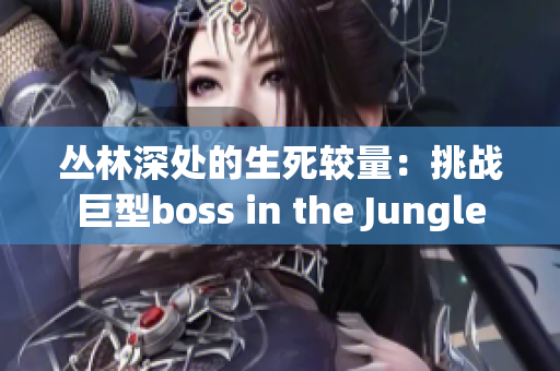 叢林深處的生死較量：挑戰(zhàn)巨型boss in the Jungle