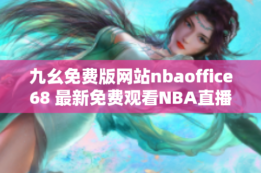 九幺免費(fèi)版網(wǎng)站nbaoffice68 最新免費(fèi)觀看NBA直播平臺(tái)