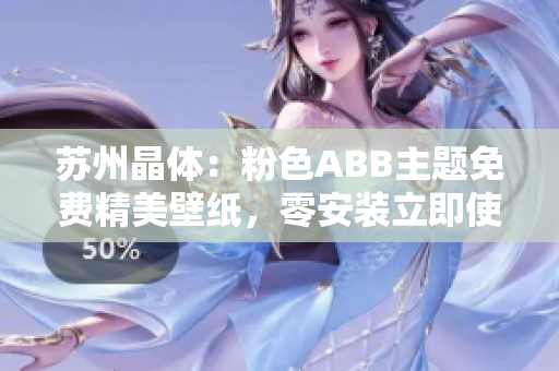 蘇州晶體：粉色ABB主題免費精美壁紙，零安裝立即使用