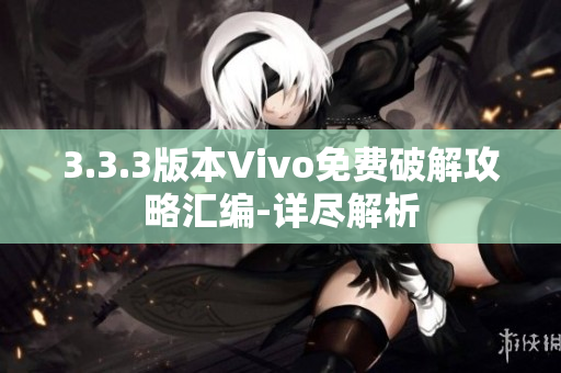 3.3.3版本Vivo免費破解攻略匯編-詳盡解析