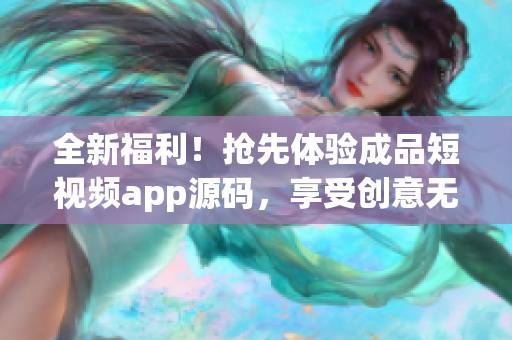 全新福利！搶先體驗成品短視頻app源碼，享受創(chuàng)意無限可能，歡迎探索創(chuàng)作新世界