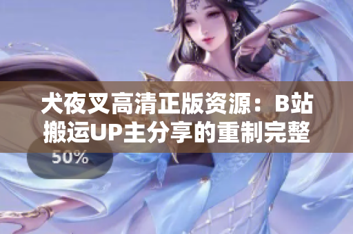 犬夜叉高清正版資源：B站搬運(yùn)UP主分享的重制完整版，在線觀看和下載，精美畫面、原聲配音完整！