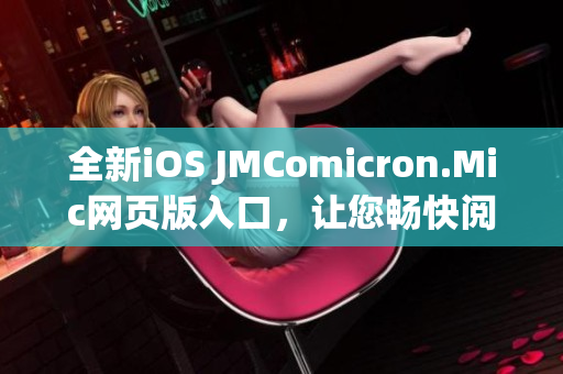 全新iOS JMComicron.Mic網(wǎng)頁版入口，讓您暢快閱讀漫畫 - 立即體驗(yàn)吧!