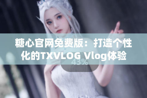 糖心官網(wǎng)免費版：打造個性化的TXVLOG Vlog體驗