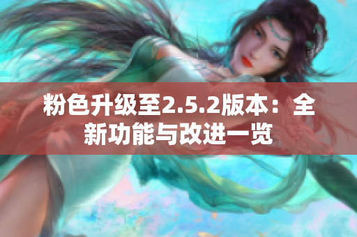 粉色升級(jí)至2.5.2版本：全新功能與改進(jìn)一覽