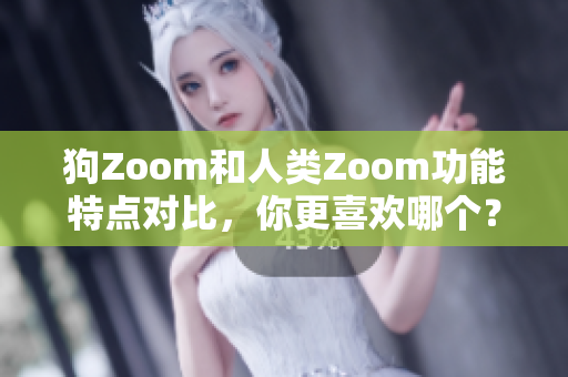 狗Zoom和人類Zoom功能特點對比，你更喜歡哪個？