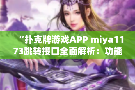 “撲克牌游戲APP miya1173跳轉(zhuǎn)接口全面解析：功能、安全與用戶體驗(yàn)詳細(xì)分析”