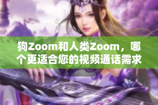 狗Zoom和人類Zoom，哪個更適合您的視頻通話需求？