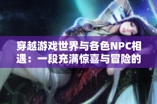 穿越游戲世界與各色NPC相遇：一段充滿驚喜與冒險的新故事