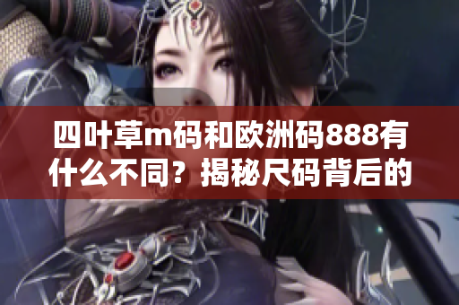 四葉草m碼和歐洲碼888有什么不同？揭秘尺碼背后的秘密