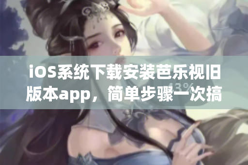 iOS系統(tǒng)下載安裝芭樂視舊版本app，簡單步驟一次搞定