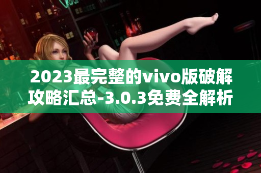 2023最完整的vivo版破解攻略匯總-3.0.3免費全解析