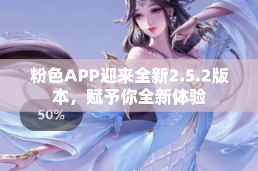 粉色APP迎來全新2.5.2版本，賦予你全新體驗(yàn)