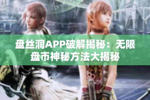 盤絲洞APP破解揭秘：無限盤幣神秘方法大揭秘