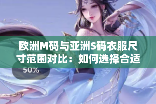 歐洲M碼與亞洲S碼衣服尺寸范圍對(duì)比：如何選擇合適尺寸？