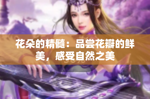 花朵的精髓：品嘗花瓣的鮮美，感受自然之美