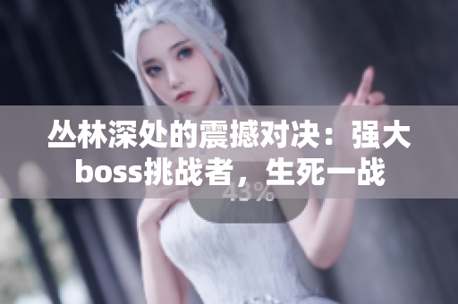 叢林深處的震撼對決：強大boss挑戰(zhàn)者，生死一戰(zhàn)