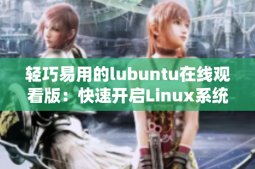 輕巧易用的lubuntu在線觀看版：快速開啟Linux系統(tǒng)，享受流暢在線觀看體驗(yàn)