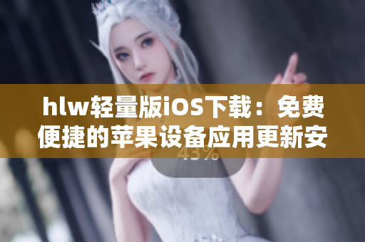 hlw輕量版iOS下載：免費便捷的蘋果設(shè)備應用更新安裝指南