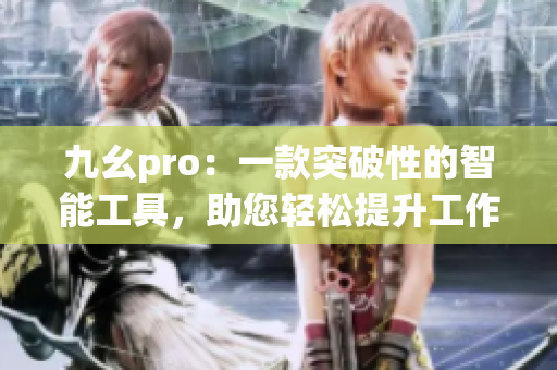 九幺pro：一款突破性的智能工具，助您輕松提升工作效率