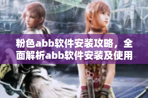 粉色abb軟件安裝攻略，全面解析abb軟件安裝及使用方法