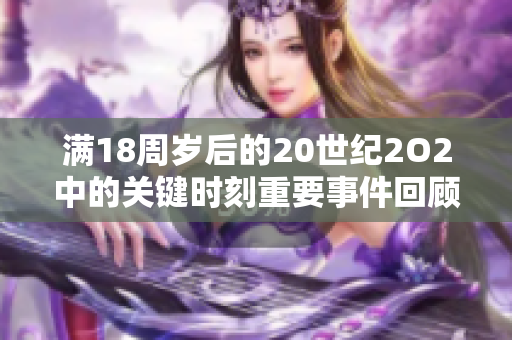 滿18周歲后的20世紀2O2中的關(guān)鍵時刻重要事件回顧