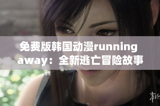 免費(fèi)版韓國(guó)動(dòng)漫running away：全新逃亡冒險(xiǎn)故事揭秘