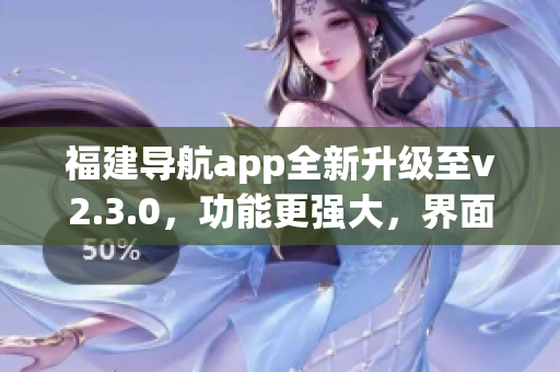 福建導航app全新升級至v2.3.0，功能更強大，界面更友好