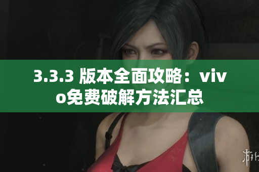 3.3.3 版本全面攻略：vivo免費破解方法匯總