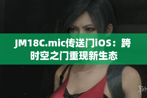 JM18C.mic傳送門iOS：跨時(shí)空之門重現(xiàn)新生態(tài)