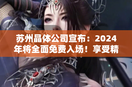 蘇州晶體公司宣布：2024年將全面免費(fèi)入場(chǎng)！享受精彩新科技展覽，參與行業(yè)交流與合作機(jī)遇