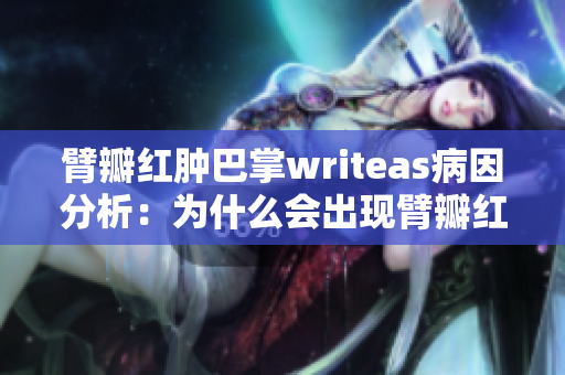 臂瓣紅腫巴掌writeas病因分析：為什么會(huì)出現(xiàn)臂瓣紅腫現(xiàn)象，如何處理？