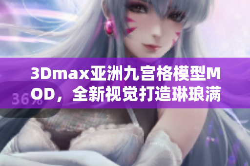 3Dmax亞洲九宮格模型MOD，全新視覺打造琳瑯滿目設(shè)計靈感