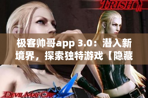 極客帥哥app 3.0：潛入新境界，探索獨(dú)特游戲【隱藏入口特色游戲】