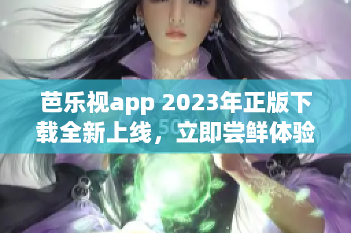 芭樂視app 2023年正版下載全新上線，立即嘗鮮體驗(yàn)最新功能!