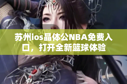 蘇州ios晶體公NBA免費入口，打開全新籃球體驗