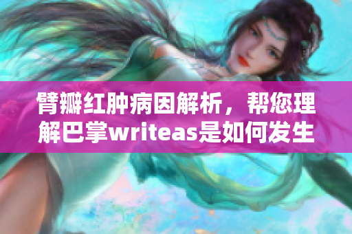 臂瓣紅腫病因解析，幫您理解巴掌writeas是如何發(fā)生的