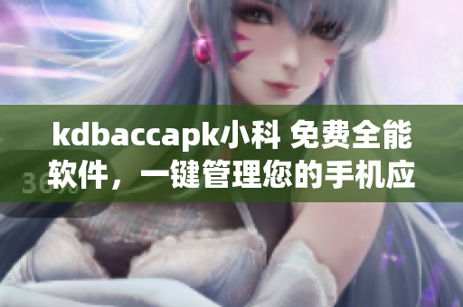 kdbaccapk小科 免費(fèi)全能軟件，一鍵管理您的手機(jī)應(yīng)用