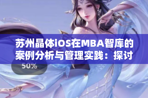 蘇州晶體iOS在MBA智庫的案例分析與管理實(shí)踐：探討企業(yè)發(fā)展與創(chuàng)新的關(guān)鍵因素