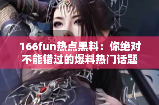 166fun熱點(diǎn)黑料：你絕對(duì)不能錯(cuò)過(guò)的爆料熱門(mén)話(huà)題